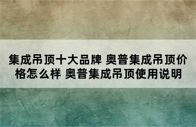 集成吊顶十大品牌 奥普集成吊顶价格怎么样 奥普集成吊顶使用说明